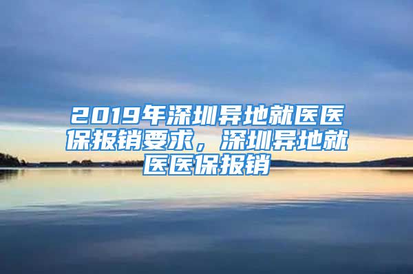 2019年深圳异地就医医保报销要求，深圳异地就医医保报销