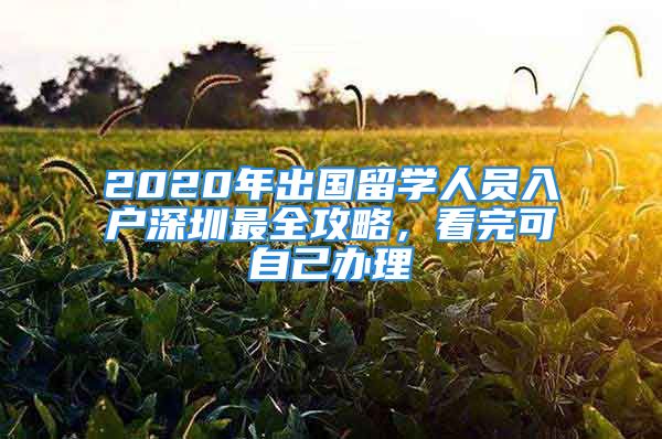 2020年出国留学人员入户深圳最全攻略，看完可自己办理