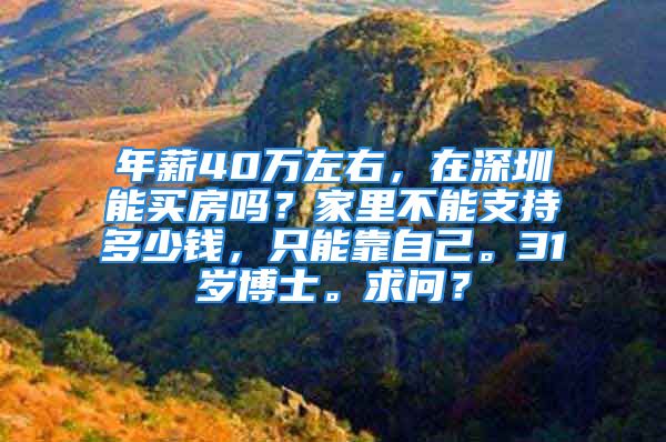 年薪40万左右，在深圳能买房吗？家里不能支持多少钱，只能靠自己。31岁博士。求问？