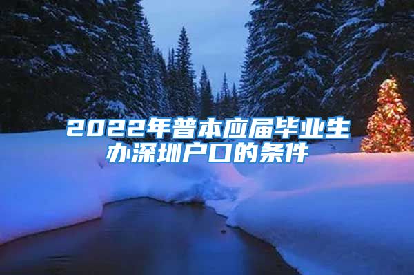 2022年普本应届毕业生办深圳户口的条件