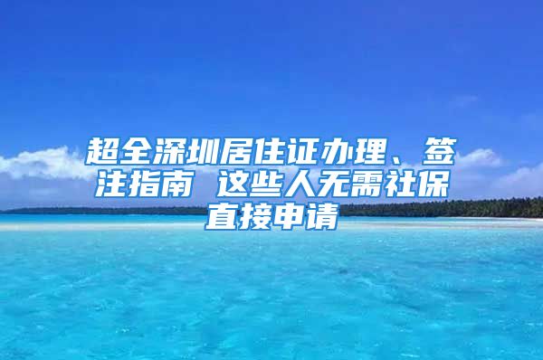 超全深圳居住证办理、签注指南 这些人无需社保直接申请