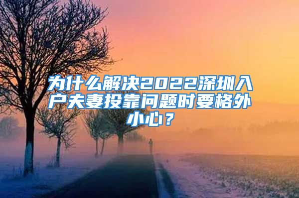 为什么解决2022深圳入户夫妻投靠问题时要格外小心？