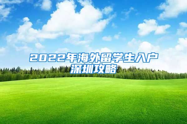 2022年海外留学生入户深圳攻略