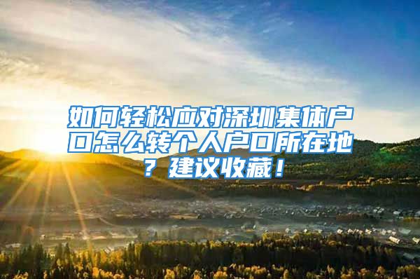 如何轻松应对深圳集体户口怎么转个人户口所在地？建议收藏！