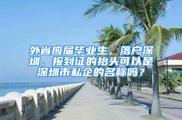 外省应届毕业生，落户深圳，报到证的抬头可以是深圳市私企的名称吗？