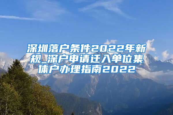 深圳落户条件2022年新规_深户申请迁入单位集体户办理指南2022