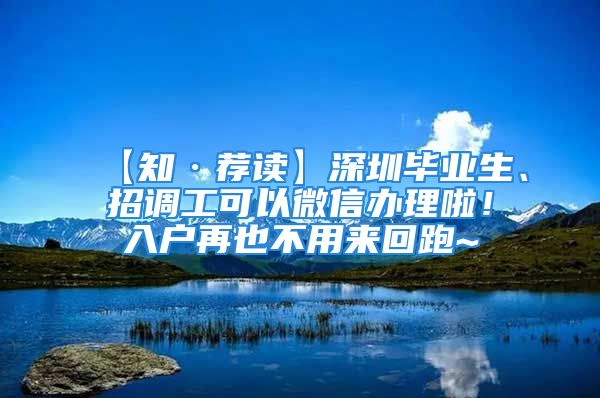 【知·荐读】深圳毕业生、招调工可以微信办理啦！入户再也不用来回跑~