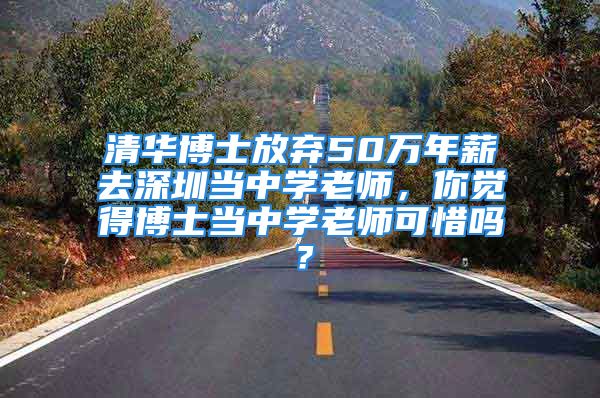 清华博士放弃50万年薪去深圳当中学老师，你觉得博士当中学老师可惜吗？