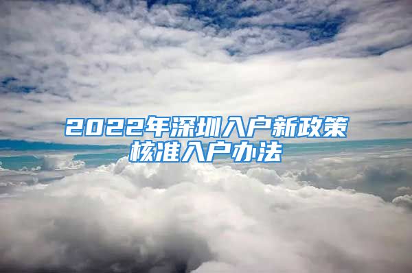 2022年深圳入户新政策核准入户办法