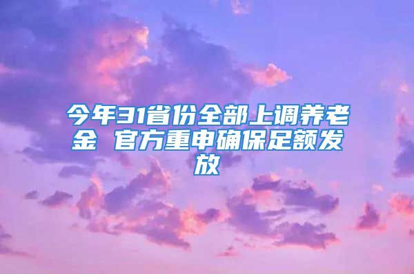 今年31省份全部上调养老金 官方重申确保足额发放