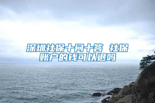 深圳社保十问十答 社保账户的钱可以退吗