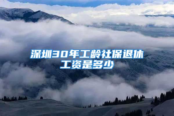 深圳30年工龄社保退休工资是多少