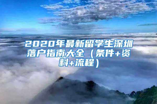 2020年最新留学生深圳落户指南大全（条件+资料+流程）