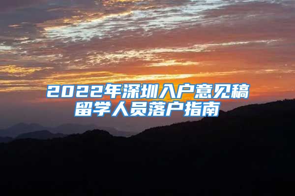 2022年深圳入户意见稿留学人员落户指南