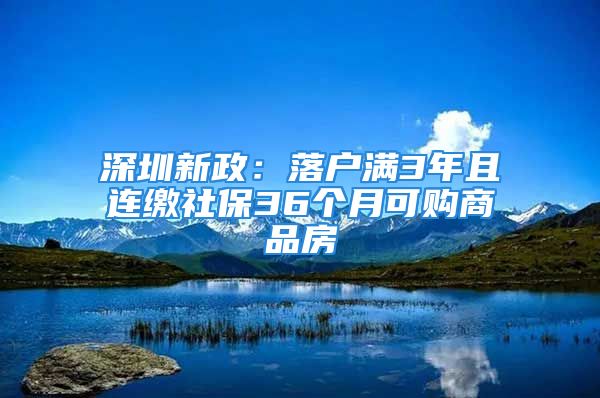 深圳新政：落户满3年且连缴社保36个月可购商品房