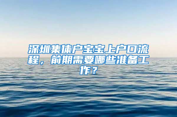 深圳集体户宝宝上户口流程，前期需要哪些准备工作？