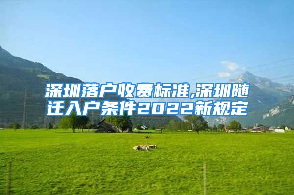 深圳落户收费标准,深圳随迁入户条件2022新规定