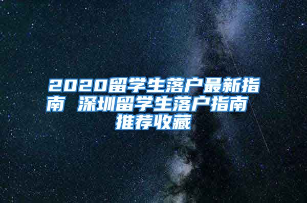 2020留学生落户最新指南 深圳留学生落户指南 推荐收藏