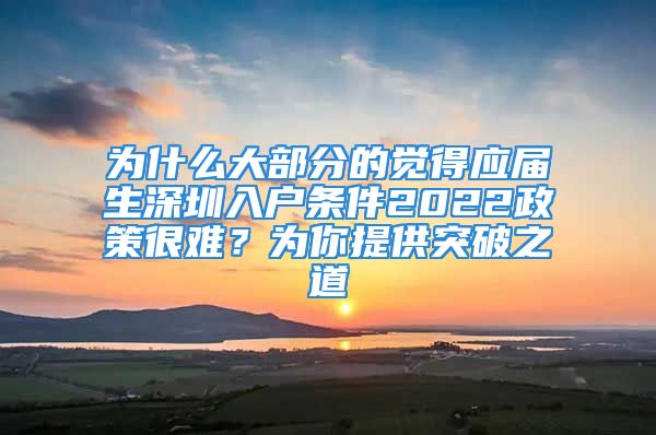 为什么大部分的觉得应届生深圳入户条件2022政策很难？为你提供突破之道