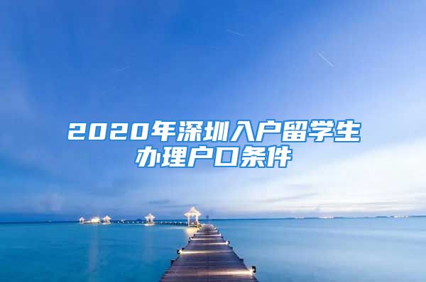 2020年深圳入户留学生办理户口条件