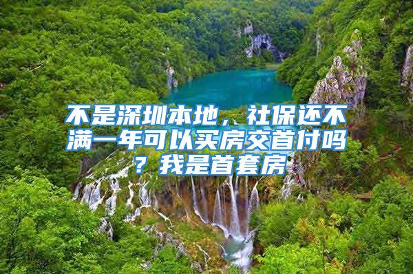 不是深圳本地，社保还不满一年可以买房交首付吗？我是首套房