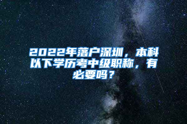 2022年落户深圳，本科以下学历考中级职称，有必要吗？