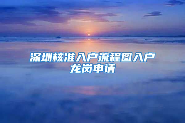 深圳核准入户流程图入户龙岗申请