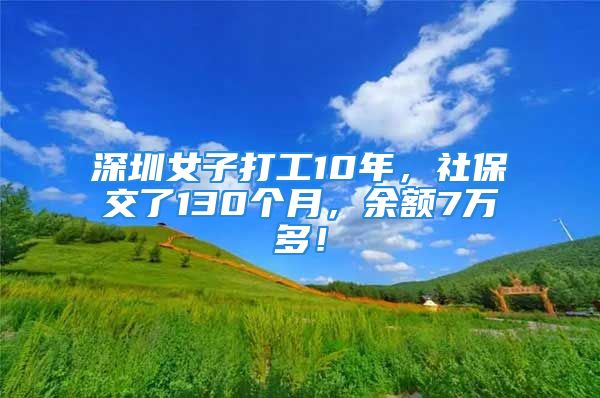 深圳女子打工10年，社保交了130个月，余额7万多！