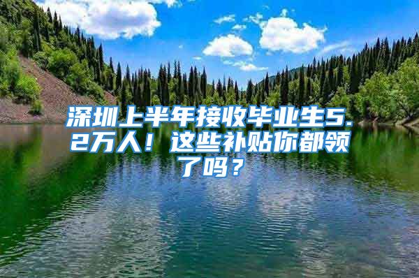 深圳上半年接收毕业生5.2万人！这些补贴你都领了吗？