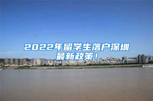 2022年留学生落户深圳最新政策！