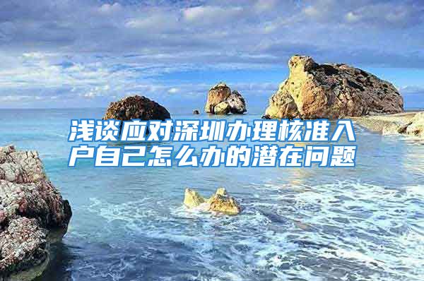 浅谈应对深圳办理核准入户自己怎么办的潜在问题