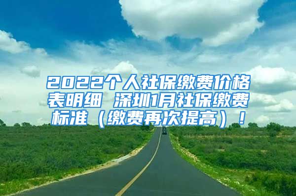 2022个人社保缴费价格表明细 深圳1月社保缴费标准（缴费再次提高）！