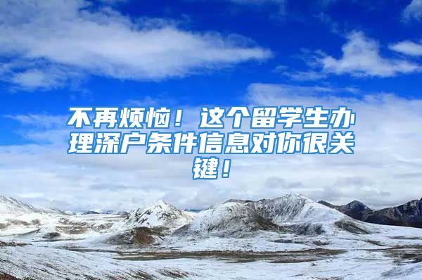 不再烦恼！这个留学生办理深户条件信息对你很关键！