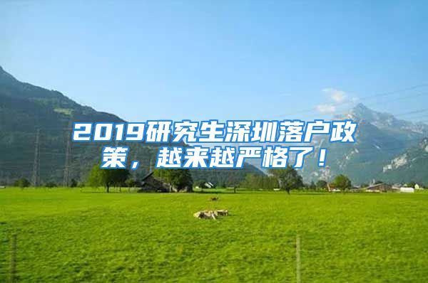 2019研究生深圳落户政策，越来越严格了！