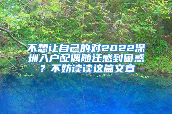 不想让自己的对2022深圳入户配偶随迁感到困惑？不妨读读这篇文章