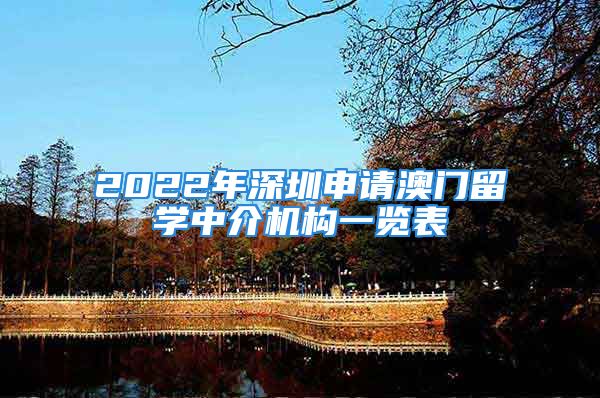 2022年深圳申请澳门留学中介机构一览表