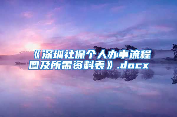 《深圳社保个人办事流程图及所需资料表》.docx