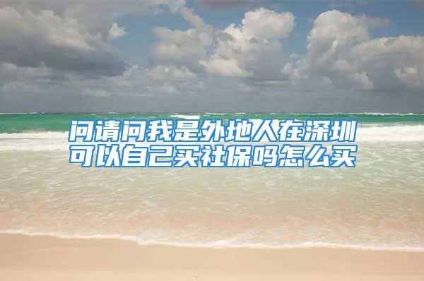 问请问我是外地人在深圳可以自己买社保吗怎么买