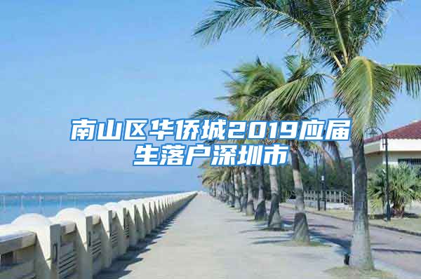 南山区华侨城2019应届生落户深圳市