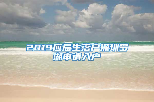 2019应届生落户深圳罗湖申请入户