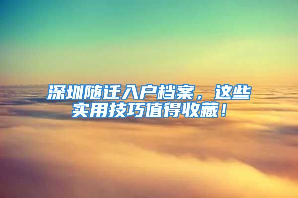 深圳随迁入户档案，这些实用技巧值得收藏！