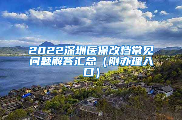 2022深圳医保改档常见问题解答汇总（附办理入口）