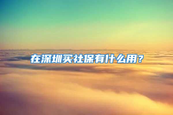 在深圳买社保有什么用？