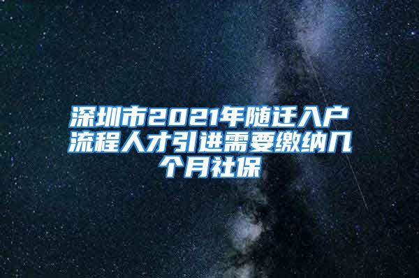 深圳市2021年随迁入户流程人才引进需要缴纳几个月社保