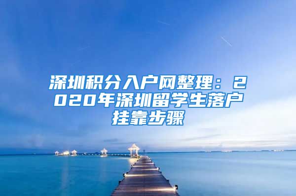 深圳积分入户网整理：2020年深圳留学生落户挂靠步骤