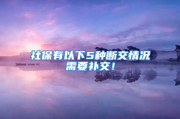 社保有以下5种断交情况需要补交！