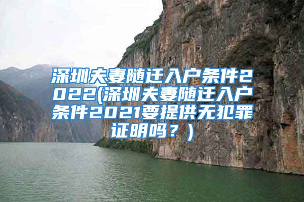 深圳夫妻随迁入户条件2022(深圳夫妻随迁入户条件2021要提供无犯罪证明吗？)