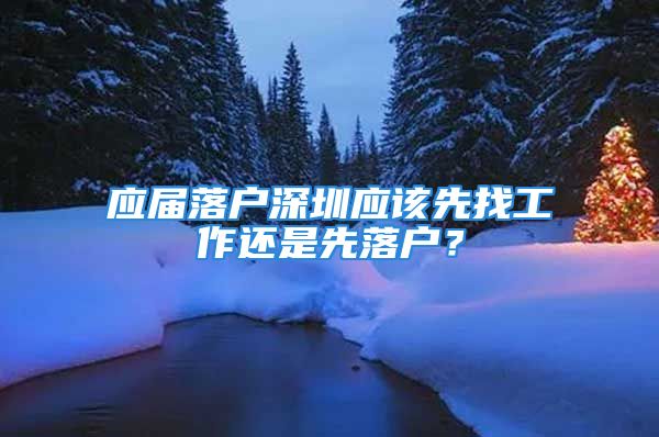 应届落户深圳应该先找工作还是先落户？