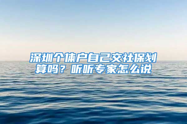 深圳个体户自己交社保划算吗？听听专家怎么说