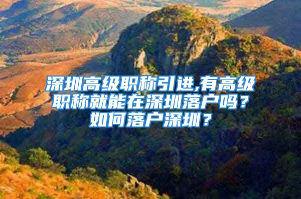 深圳高级职称引进,有高级职称就能在深圳落户吗？如何落户深圳？